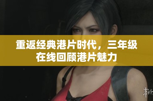 重返经典港片时代，三年级在线回顾港片魅力