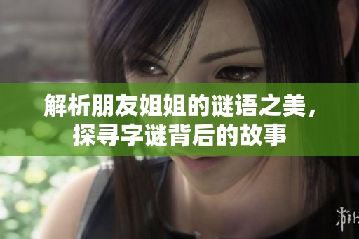 解析朋友姐姐的谜语之美，探寻字谜背后的故事