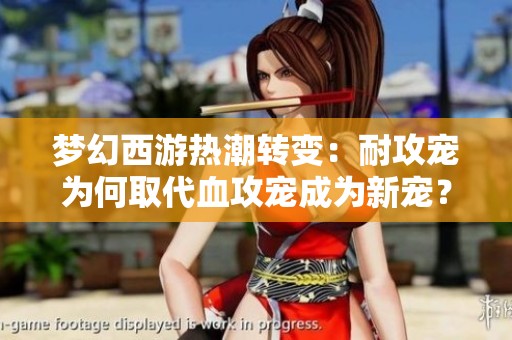 梦幻西游热潮转变：耐攻宠为何取代血攻宠成为新宠？