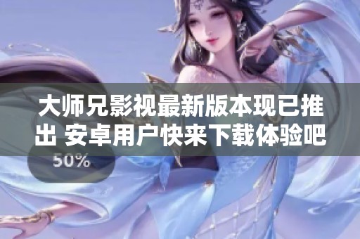 大师兄影视最新版本现已推出 安卓用户快来下载体验吧！