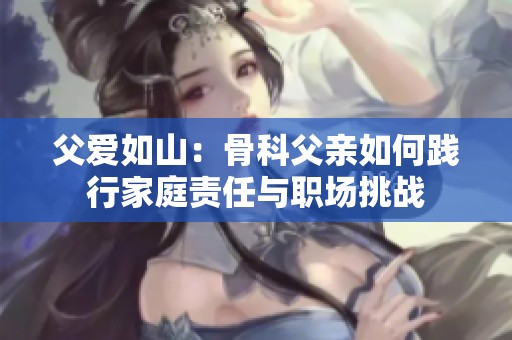 父爱如山：骨科父亲如何践行家庭责任与职场挑战