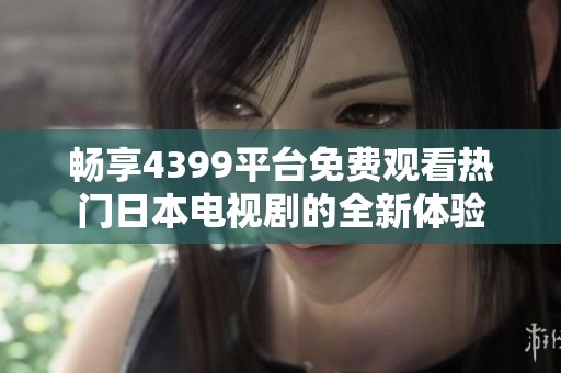 畅享4399平台免费观看热门日本电视剧的全新体验