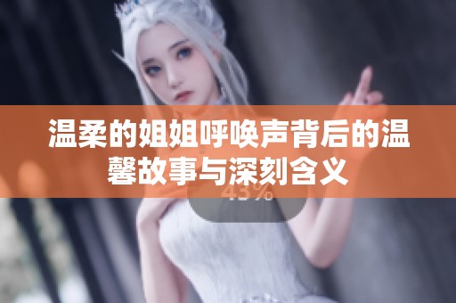 温柔的姐姐呼唤声背后的温馨故事与深刻含义