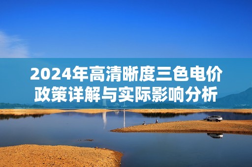 2024年高清晰度三色电价政策详解与实际影响分析