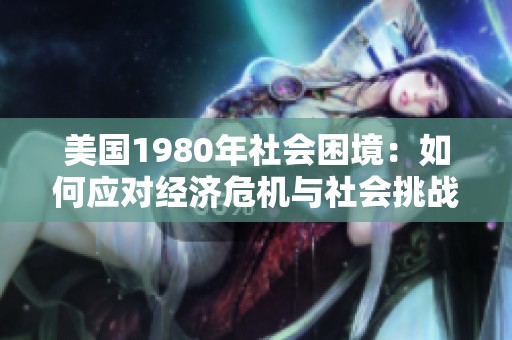 美国1980年社会困境：如何应对经济危机与社会挑战