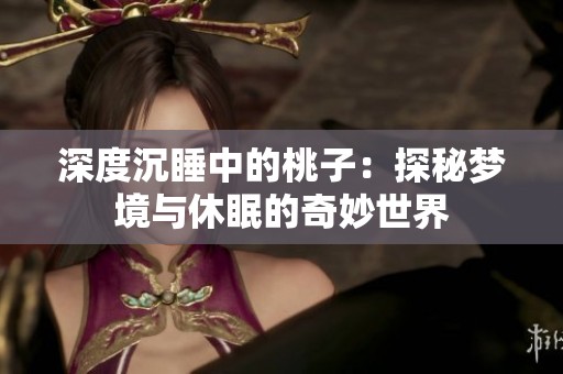 深度沉睡中的桃子：探秘梦境与休眠的奇妙世界