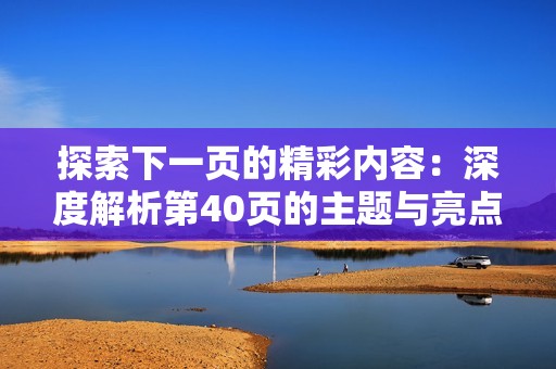 探索下一页的精彩内容：深度解析第40页的主题与亮点