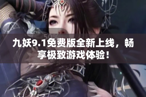 九妖9.1免费版全新上线，畅享极致游戏体验！