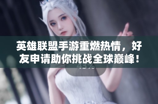 英雄联盟手游重燃热情，好友申请助你挑战全球巅峰！