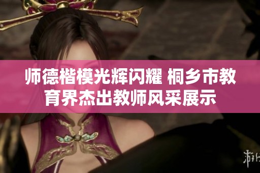 师德楷模光辉闪耀 桐乡市教育界杰出教师风采展示