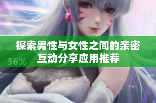 探索男性与女性之间的亲密互动分享应用推荐