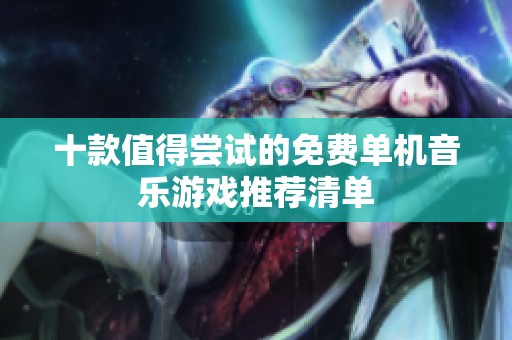 十款值得尝试的免费单机音乐游戏推荐清单