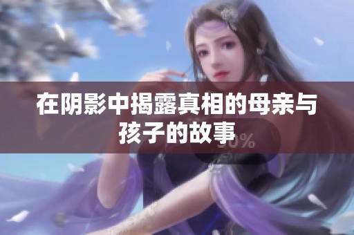 在阴影中揭露真相的母亲与孩子的故事
