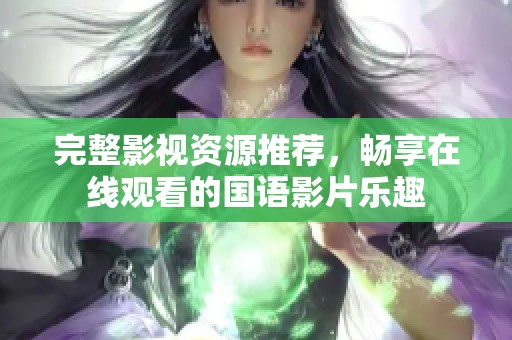 完整影视资源推荐，畅享在线观看的国语影片乐趣