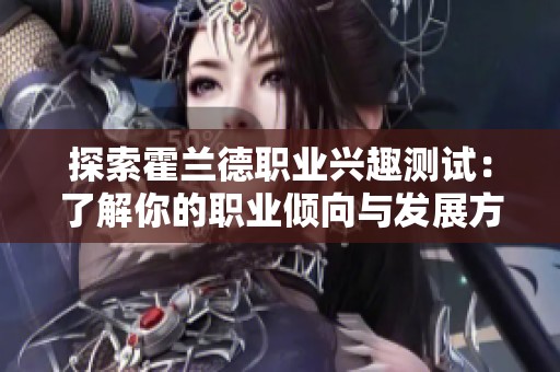 探索霍兰德职业兴趣测试：了解你的职业倾向与发展方向