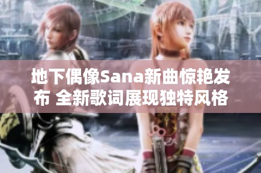 地下偶像Sana新曲惊艳发布 全新歌词展现独特风格