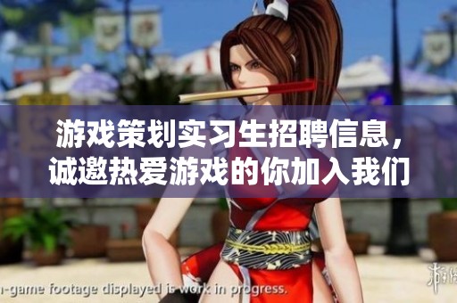 游戏策划实习生招聘信息，诚邀热爱游戏的你加入我们团队