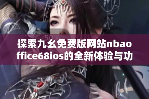 探索九幺免费版网站nbaoffice68ios的全新体验与功能介绍