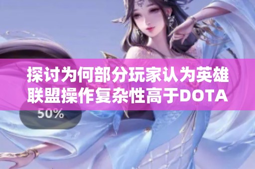 探讨为何部分玩家认为英雄联盟操作复杂性高于DOTA游戏