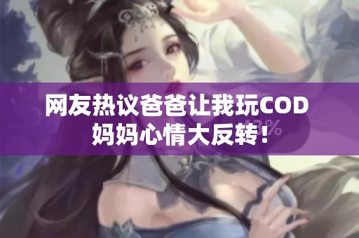 网友热议爸爸让我玩COD 妈妈心情大反转！