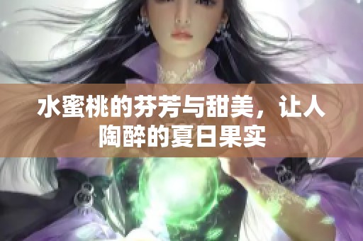 水蜜桃的芬芳与甜美，让人陶醉的夏日果实