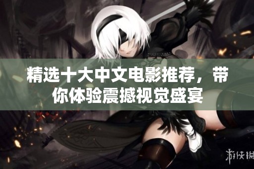 精选十大中文电影推荐，带你体验震撼视觉盛宴