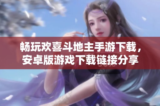 畅玩欢喜斗地主手游下载，安卓版游戏下载链接分享