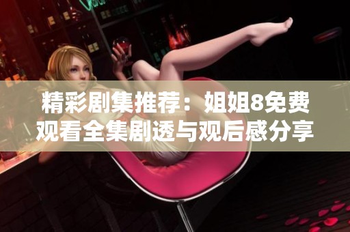 精彩剧集推荐：姐姐8免费观看全集剧透与观后感分享