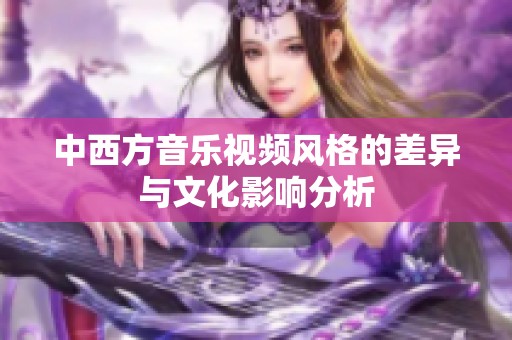 中西方音乐视频风格的差异与文化影响分析