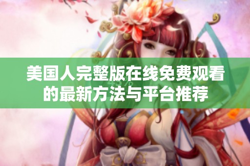 美国人完整版在线免费观看的最新方法与平台推荐