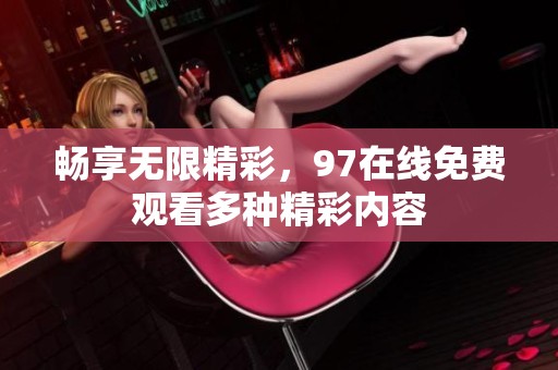 畅享无限精彩，97在线免费观看多种精彩内容