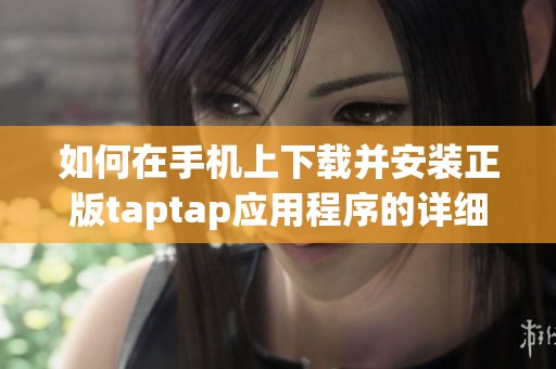 如何在手机上下载并安装正版taptap应用程序的详细步骤