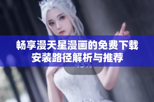 畅享漫天星漫画的免费下载安装路径解析与推荐