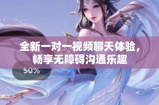 全新一对一视频聊天体验，畅享无障碍沟通乐趣