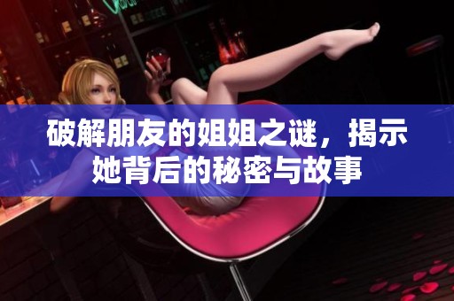 破解朋友的姐姐之谜，揭示她背后的秘密与故事