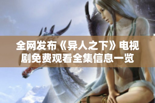 全网发布《异人之下》电视剧免费观看全集信息一览