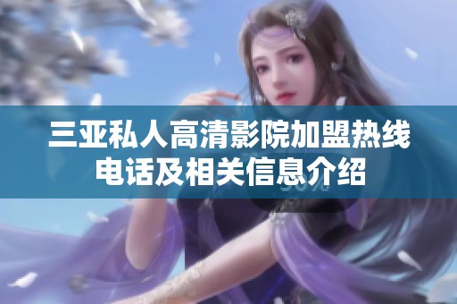 三亚私人高清影院加盟热线电话及相关信息介绍