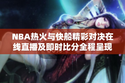 NBA热火与快船精彩对决在线直播及即时比分全程呈现