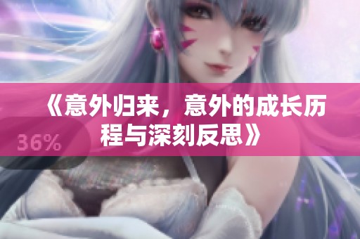 《意外归来，意外的成长历程与深刻反思》
