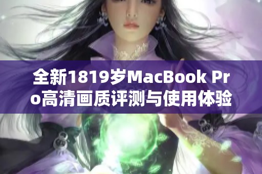 全新1819岁MacBook Pro高清画质评测与使用体验分享