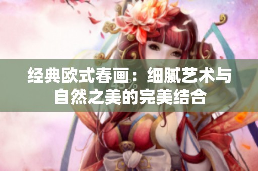 经典欧式春画：细腻艺术与自然之美的完美结合