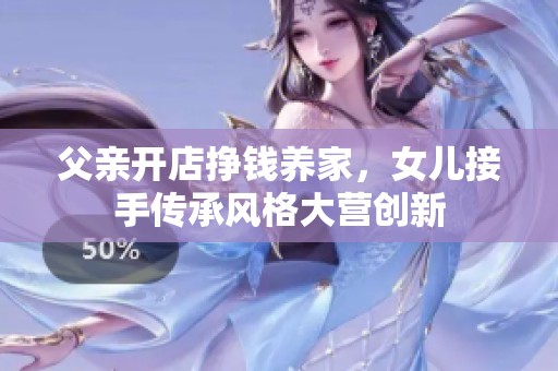 父亲开店挣钱养家，女儿接手传承风格大营创新