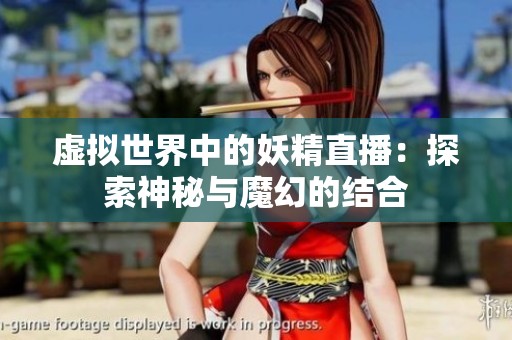 虚拟世界中的妖精直播：探索神秘与魔幻的结合