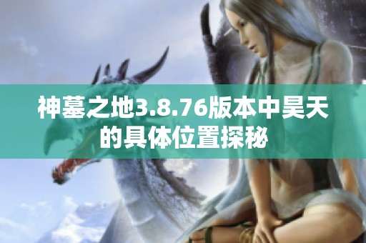 神墓之地3.8.76版本中昊天的具体位置探秘