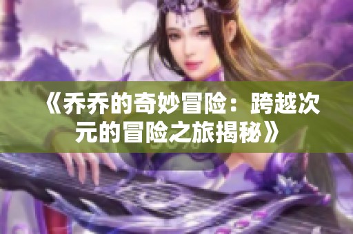 《乔乔的奇妙冒险：跨越次元的冒险之旅揭秘》
