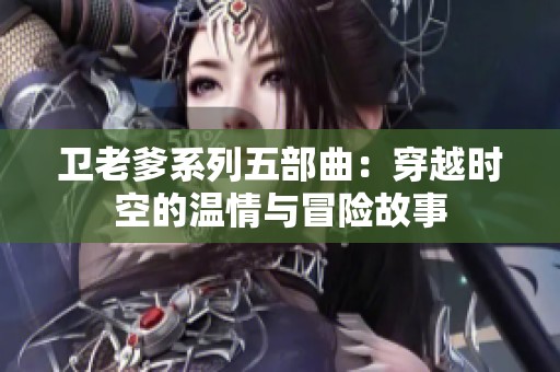卫老爹系列五部曲：穿越时空的温情与冒险故事