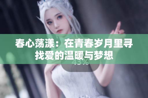 春心荡漾：在青春岁月里寻找爱的温暖与梦想