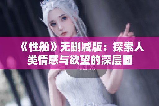 《性船》无删减版：探索人类情感与欲望的深层面