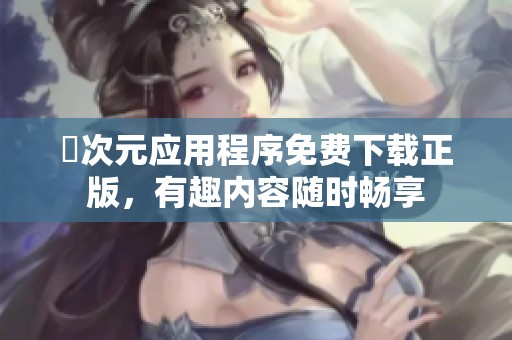 囧次元应用程序免费下载正版，有趣内容随时畅享