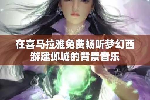 在喜马拉雅免费畅听梦幻西游建邺城的背景音乐